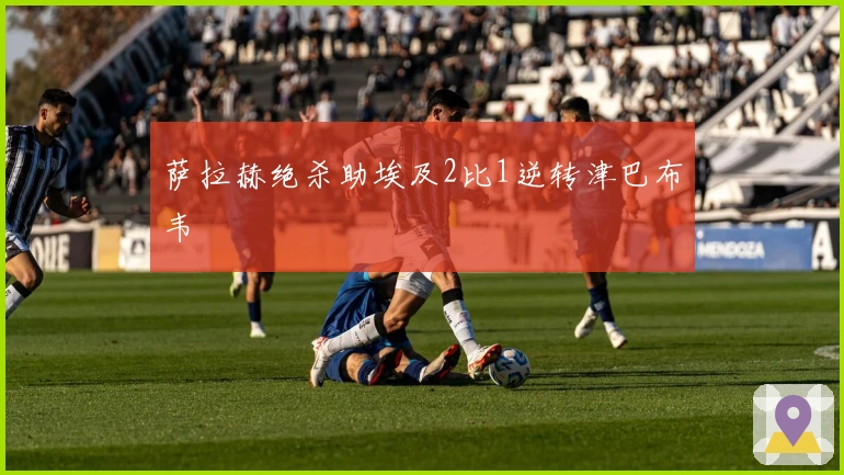 萨拉赫绝杀助埃及2比1逆转津巴布韦