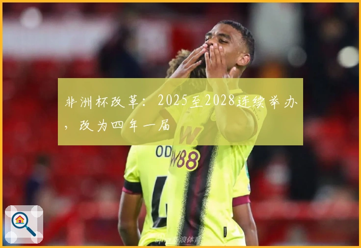 非洲杯改革：2025至2028连续举办，改为四年一届